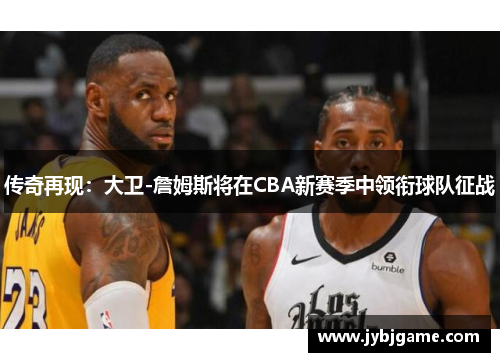 传奇再现：大卫-詹姆斯将在CBA新赛季中领衔球队征战