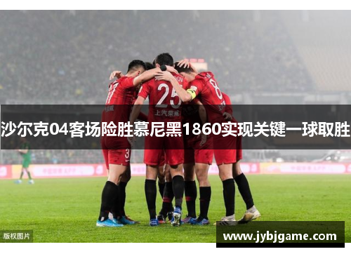 沙尔克04客场险胜慕尼黑1860实现关键一球取胜