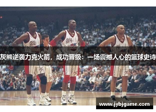 灰熊逆袭力克火箭，成功晋级：一场震撼人心的篮球史诗