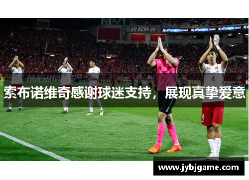 索布诺维奇感谢球迷支持，展现真挚爱意