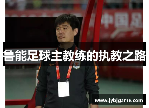 鲁能足球主教练的执教之路