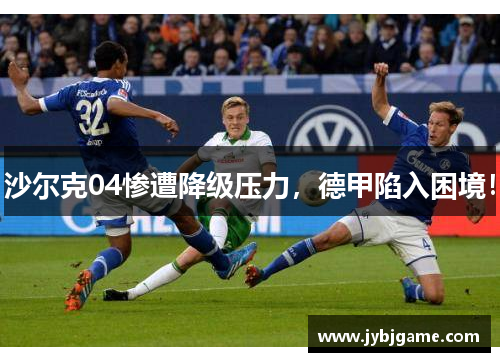 沙尔克04惨遭降级压力，德甲陷入困境！