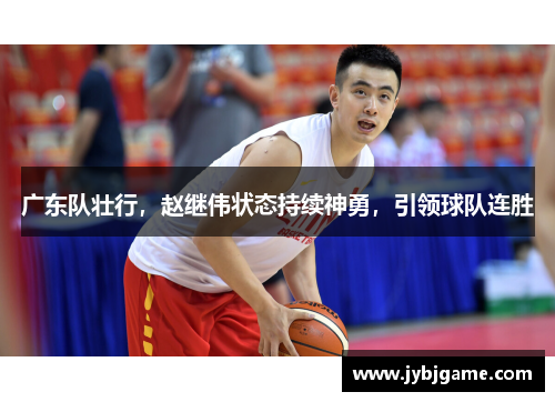 广东队壮行，赵继伟状态持续神勇，引领球队连胜