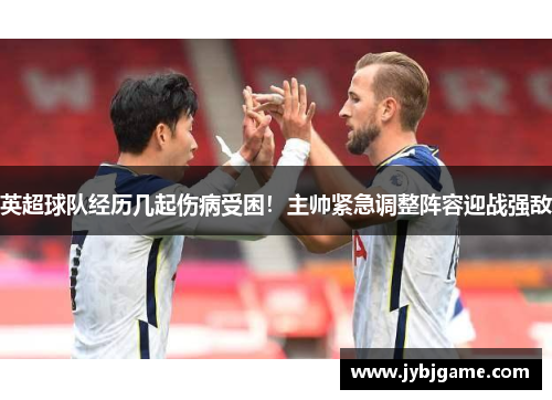 英超球队经历几起伤病受困！主帅紧急调整阵容迎战强敌