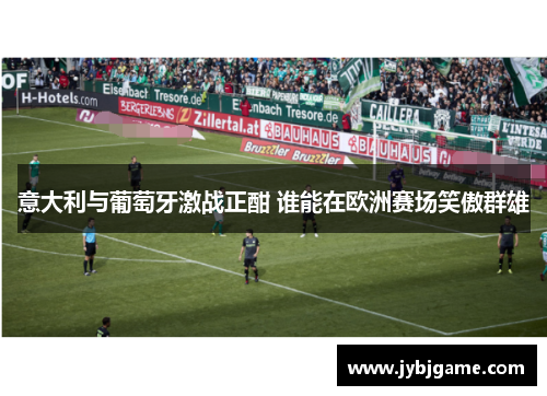 意大利与葡萄牙激战正酣 谁能在欧洲赛场笑傲群雄