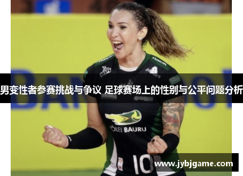 男变性者参赛挑战与争议 足球赛场上的性别与公平问题分析