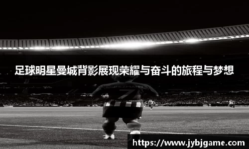 足球明星曼城背影展现荣耀与奋斗的旅程与梦想