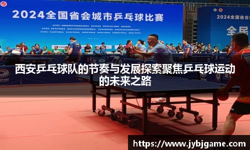 西安乒乓球队的节奏与发展探索聚焦乒乓球运动的未来之路