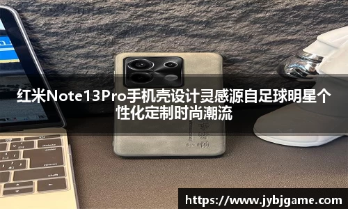红米Note13Pro手机壳设计灵感源自足球明星个性化定制时尚潮流