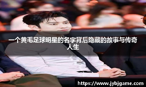一个黄毛足球明星的名字背后隐藏的故事与传奇人生