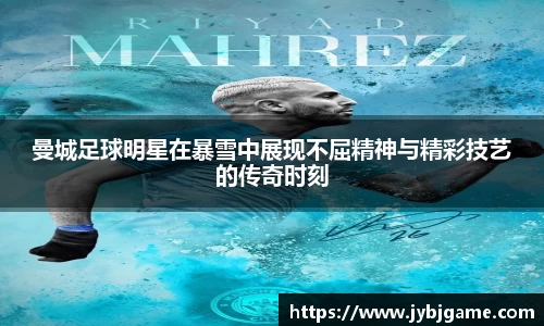 曼城足球明星在暴雪中展现不屈精神与精彩技艺的传奇时刻