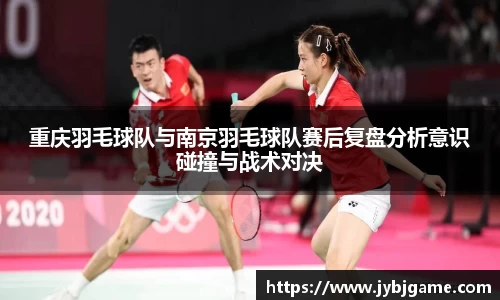 重庆羽毛球队与南京羽毛球队赛后复盘分析意识碰撞与战术对决
