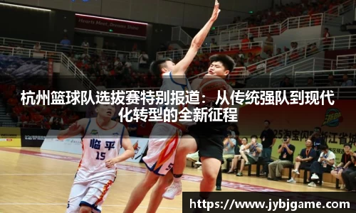 杭州篮球队选拔赛特别报道：从传统强队到现代化转型的全新征程