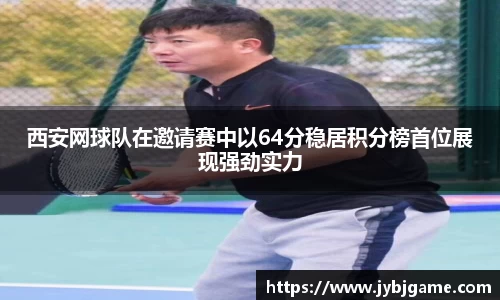西安网球队在邀请赛中以64分稳居积分榜首位展现强劲实力